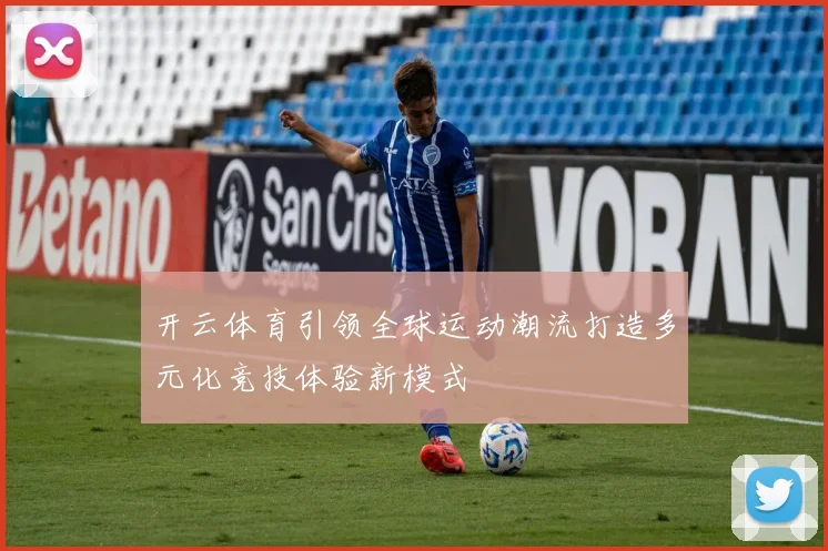 开云体育引领全球运动潮流打造多元化竞技体验新模式