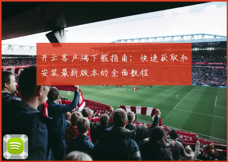 开云客户端下载指南：快速获取和安装最新版本的全面教程