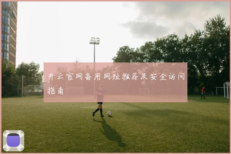 开云官网备用网址推荐及安全访问指南